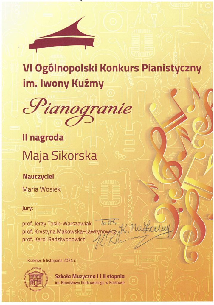 Maja Sikorska - Dyplom laureatki II miejsca podczas VI Ogólnopolskiego Konkursu Pianistycznego im. Im. Iwony Kuźmy „Pianogranie”, Kraków 2024. Laureatka – Maja Sikorska, nauczycielka – Maria Wosiek, organizator – Szkoła Muzyczna I i II stopnia im. Bronisława Rutkowskiego w Krakowie, 6 listopada 2024.

Dyplom w barwach pomarańczowo - brązowych.